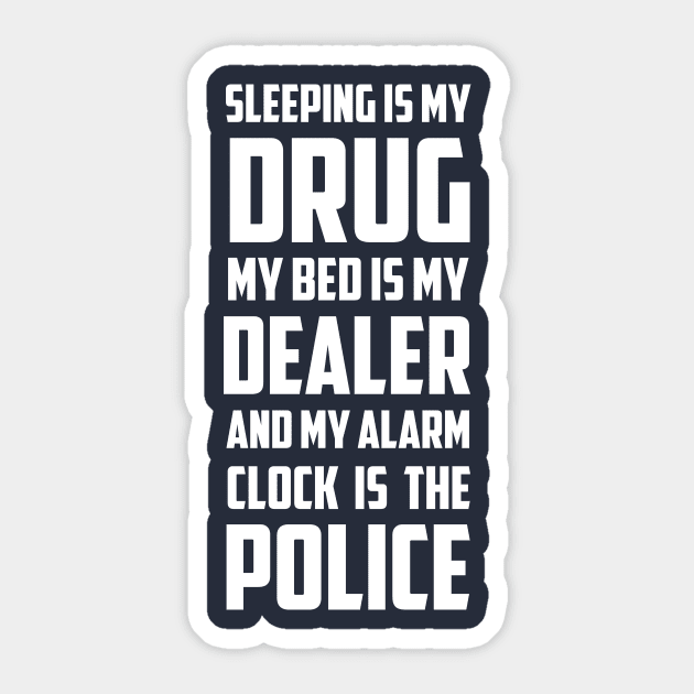 Sleeping Is My Drug My Bed Is My Dealer And My Alarm clock is The Police Sticker by hilu